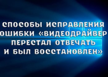 Способы исправления ошибки «Видеодрайвер перестал отвечать и был восстановлен»