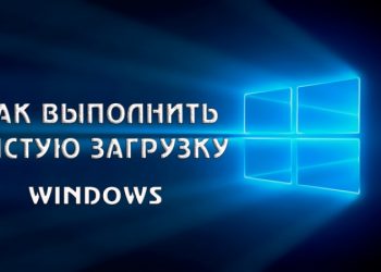 Для чего нужна чистая загрузка Windows?