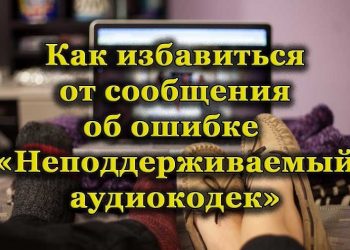 Способы устранения ошибки «Неподдерживаемый аудиокодек» при воспроизведении файла
