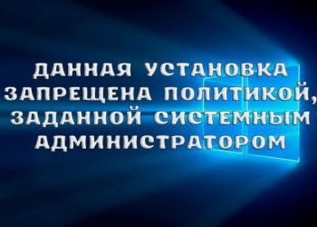 Error «Данная установка запрещена политикой заданной системным администратором» – все методы решения проблемы