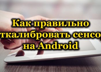 Как правильно откалибровать сенсор на Android вручную или с помощью ПО