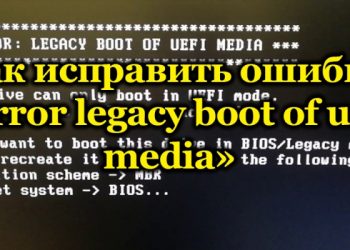 Устранение ошибки «Error legacy boot of uefi media»