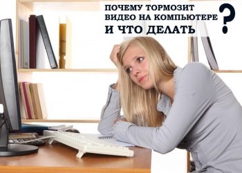 Причины «тормозов» видео на компьютере и как это исправить