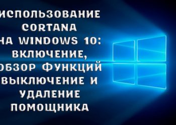 Использование Cortana на Windows 10 – включение, обзор функций выключение и удаление помощника