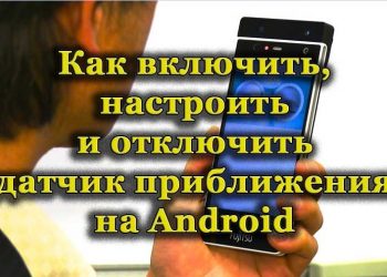 Включение, отключение и настройка датчика приближения на Android-устройствах