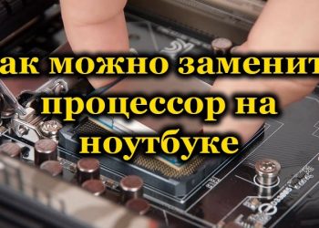 Замена процессора на ноутбуке как способ модернизации устройства