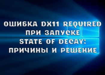 Ошибка Dx11 Required при запуске State Of Decay: причины и способы решения