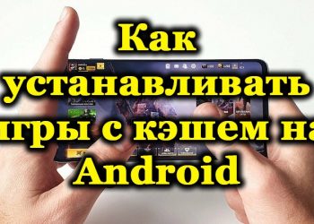 Особенности установки игр с кэшем на ОС Android
