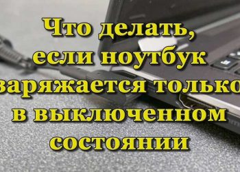 Почему ноутбук заряжается только когда выключен и что можно сделать