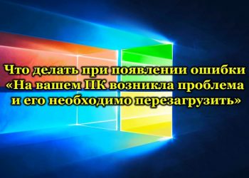 Что делать при появлении ошибки «На вашем ПК возникла проблема и его необходимо перезагрузить»